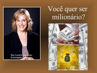 Dra. Loral Langemeier Estrategista Financeira Você quer ser  milionário? 