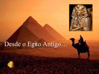 Desde o Egito Antigo… 