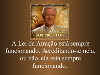 A Lei da Atração está sempre funcionando. Acreditando-se nela, ou não, ela está sempre funcionando.   