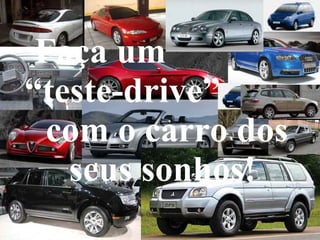 Faça um  “teste-drive”  com o carro dos seus sonhos! 