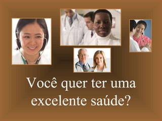 Você quer ter uma
excelente saúde?
 