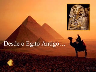 Desde o Egito Antigo…
 