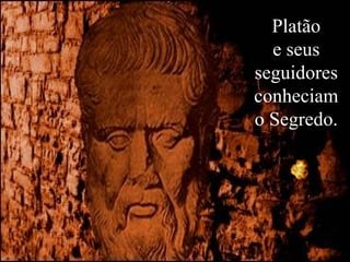 Platão
  e seus
seguidores
conheciam
o Segredo.
 