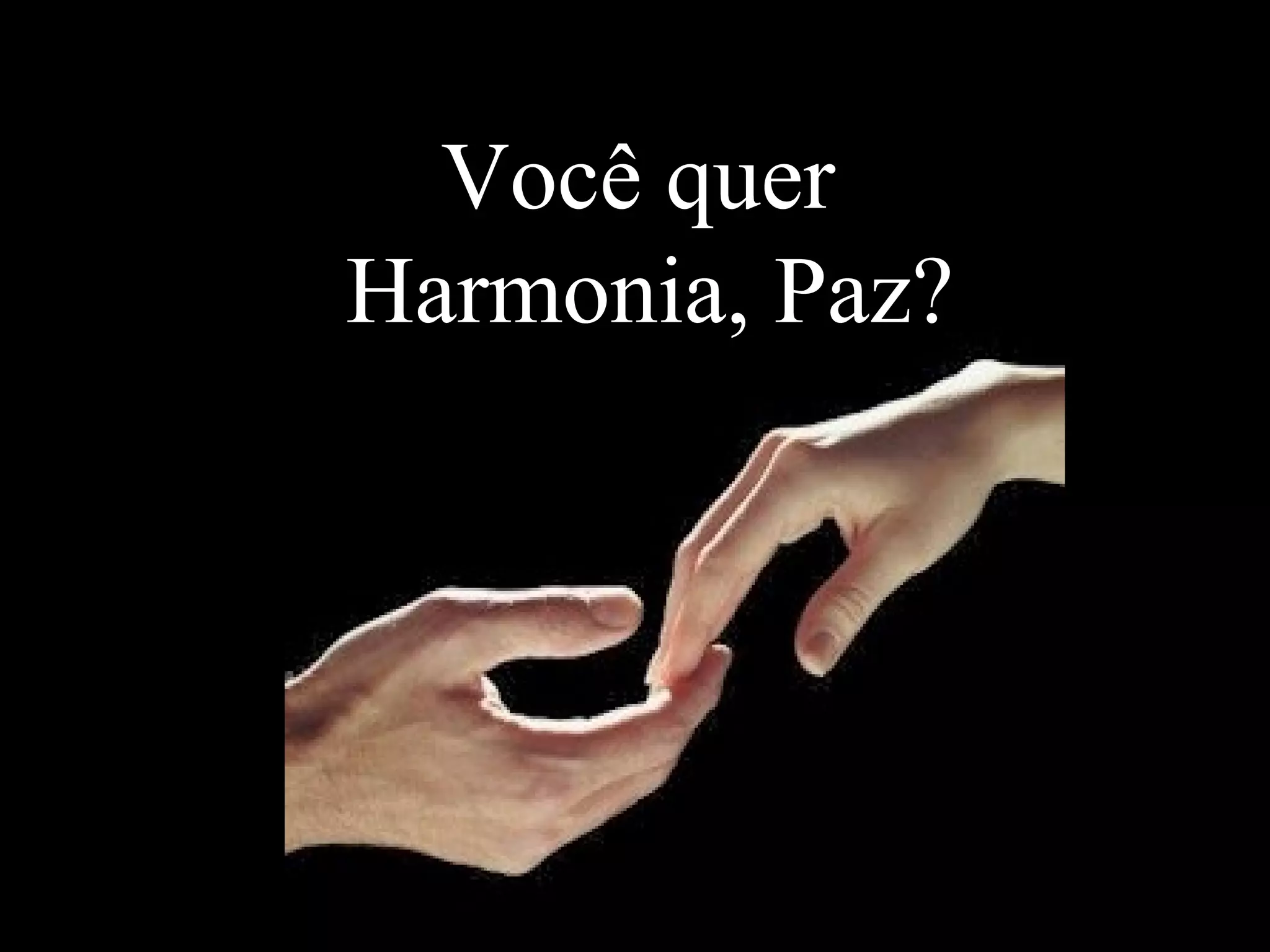 Você quer
Harmonia, Paz?
 