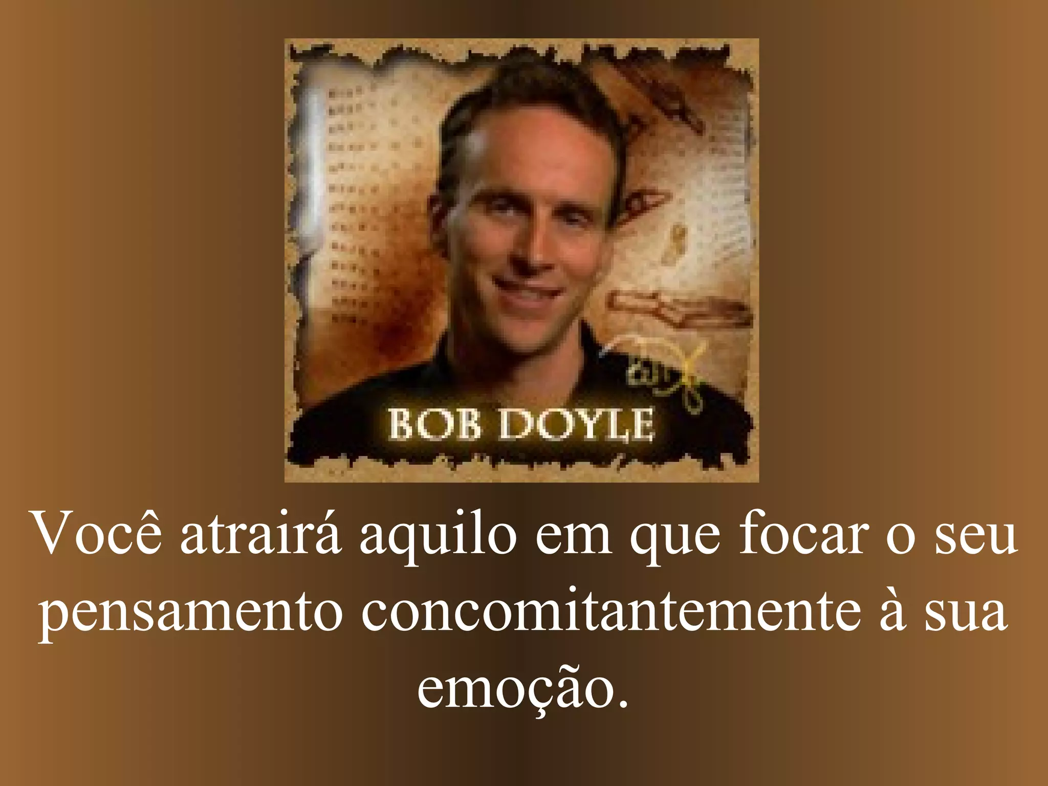 Você atrairá aquilo em que focar o seu
pensamento concomitantemente à sua
emoção.
 