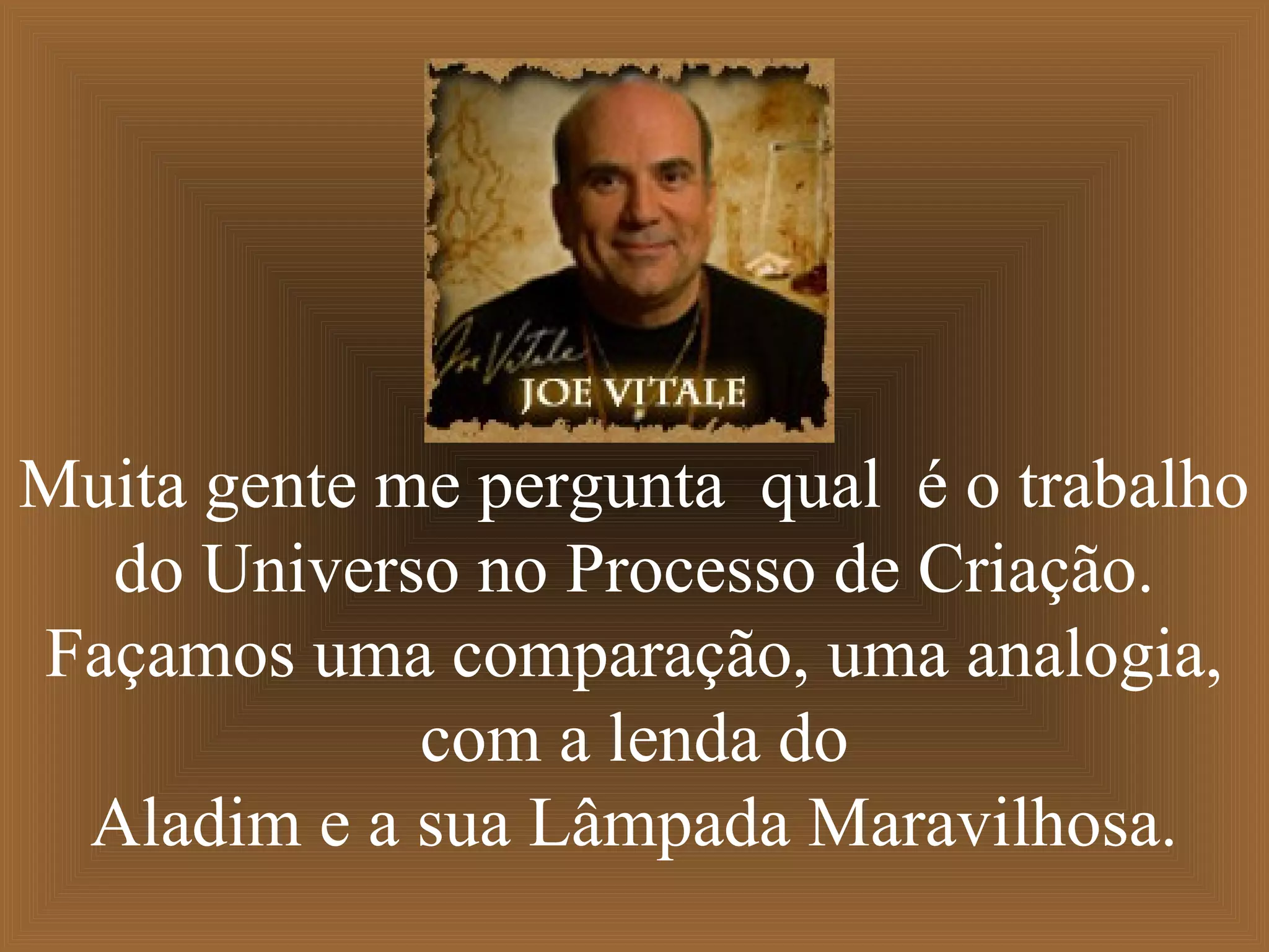 Muita gente me pergunta qual é o trabalho
do Universo no Processo de Criação.
Façamos uma comparação, uma analogia,
com a lenda do
Aladim e a sua Lâmpada Maravilhosa.
 