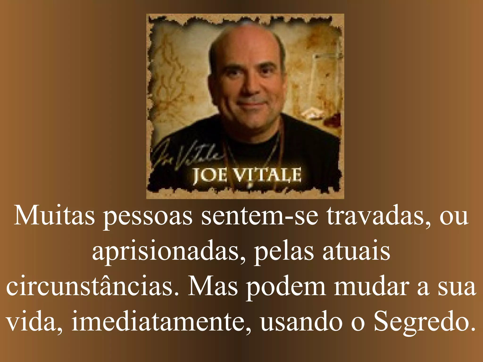 Muitas pessoas sentem-se travadas, ou
aprisionadas, pelas atuais
circunstâncias. Mas podem mudar a sua
vida, imediatamente, usando o Segredo.
 