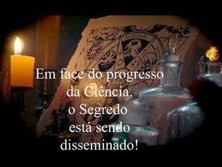 Em face do progresso
da Ciência,
o Segredo
está sendo
disseminado!
 
