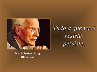 Tudo a que vocêTudo a que você
resiste,resiste,
persiste.persiste.
Karl Gustav Jung
1875-1961
 