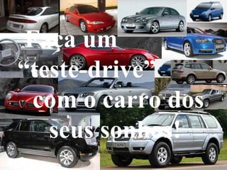 Faça um
“teste-drive”
com o carro dos
seus sonhos!
 
