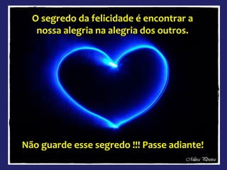 O segredo da felicidade é encontrar a
nossa alegria na alegria dos outros.
Não guarde esse segredo !!! Passe adiante!
 