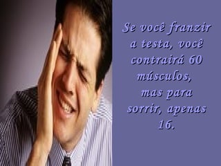 Se você franzir
  a testa, você
  contrairá 60
   músculos,
    mas para
 sorrir, apenas
       16.
 