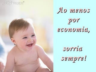 Ao menos
   por
economia,

  sorria
 sempre!
 