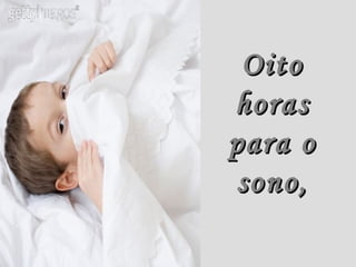 Oito
horas
para o
sono,
 
