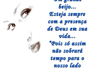 Um grande
    beijo...
 Esteja sempre
com a presença
de Deus em sua
     vida...
“Pois só assim
  não sobrará
 tempo para o
   nosso lado
 