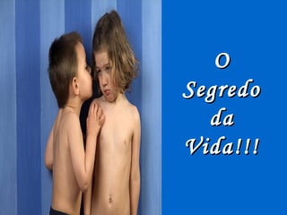 O
Segredo
  da
Vida!!!
 