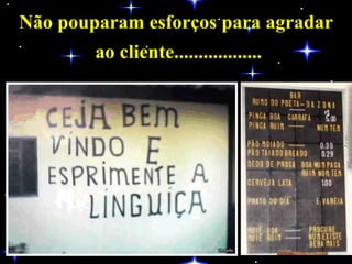 Não pouparam esforços para agradar ao cliente.................. 