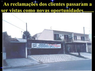 As reclamações dos clientes passaram a ser vistas como novas oportunidades........ 