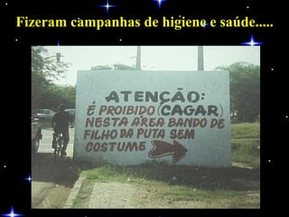 Fizeram campanhas de higiene e saúde..... 