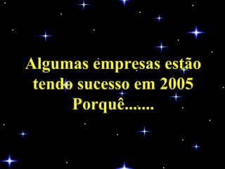 Algumas empresas estão tendo sucesso em 2005 Porquê....... 