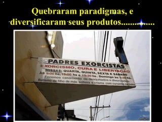 Quebraram paradigmas, e diversificaram seus produtos............... 