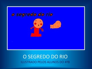 O SEGREDO DO RIO
ILUSTRADO PELOS ALUNOS DO 4ºB