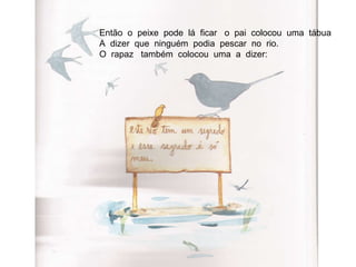 Então  o  peixe  pode  lá  ficar  o  pai  colocou  uma  tábua A  dizer  que  ninguém  podia  pescar  no  rio. O  rapaz  também  colocou  uma  a  dizer: 