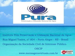 Instituto Pela Preservação e Utilização Racional da Água Rua Miguel Tostes, nº 804 – Porto Alegre - RS - Brasil Organização da Sociedade Civil de Interesse Público. OSCIP www.mensagensvirtuais.com.br 