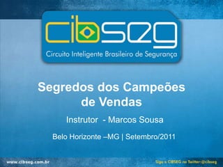 Segredos dos Campeões
      de Vendas
     Instrutor - Marcos Sousa
  Belo Horizonte –MG | Setembro/2011
 