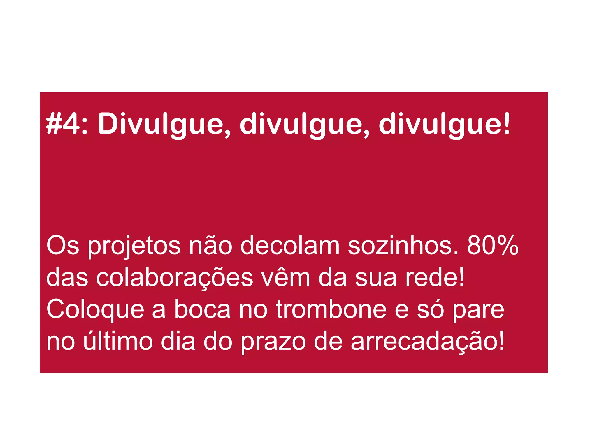 #4: Divulgue, divulgue, divulgue! 
Os projetos não decolam sozinhos. 80% das colaborações vêm da sua rede! Coloque a boca no trombone e só pare no último dia do prazo de arrecadação!  