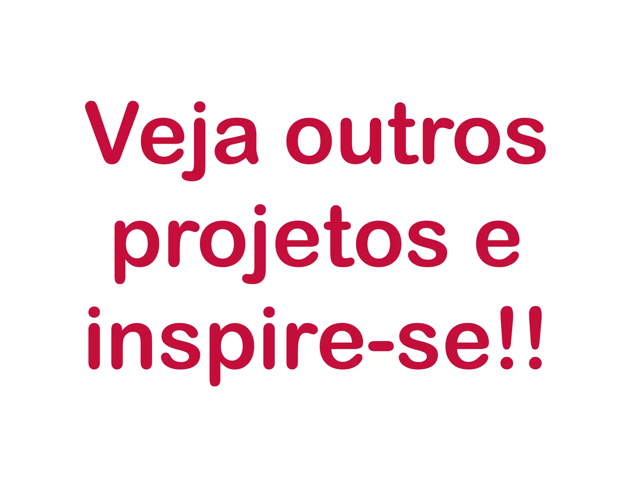 Veja outros projetos e inspire-se!!  