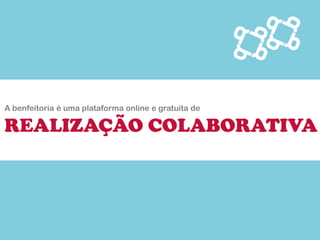 A benfeitoria é uma plataforma online e gratuita de 
REALIZAÇÃO COLABORATIVA  