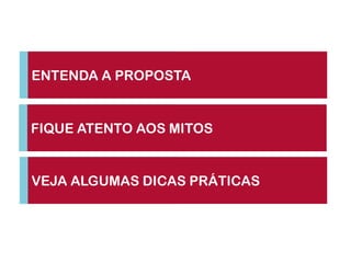 ENTENDA A PROPOSTA


FIQUE ATENTO AOS MITOS


VEJA ALGUMAS DICAS PRÁTICAS
 