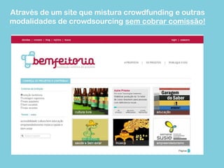 Através de um site que mistura crowdfunding e outras
modalidades de crowdsourcing sem cobrar comissão!
 