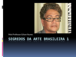 Pelo Professor Gilson Nunes

SEGREDOS DA ARTE BRASILEIRA 1
 