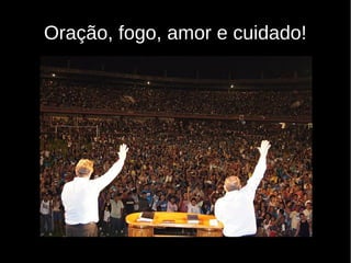 Oração, fogo, amor e cuidado!
 