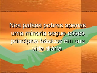 Nos países pobres apenas uma minoria segue esses princípios básicos em sua vida diária. 