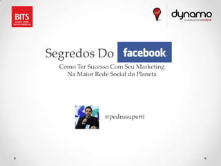 Segredos Do Facebook
  Como Ter Sucesso Com Seu Marketing
    Na Maior Rede Social do Planeta




                @pedrosuperti
 