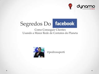 Segredos Do Facebook
         Como Conseguir Clientes
Usando a Maior Rede de Contatos do Planeta




                  @pedrosuperti
 