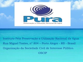 Instituto Pela Preservação e Utilização Racional da Água Rua Miguel Tostes, nº 804 – Porto Alegre - RS - Brasil Organização da Sociedade Civil de Interesse Público. OSCIP 