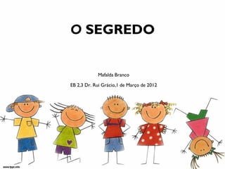O SEGREDO


            Mafalda Branco

EB 2,3 Dr. Rui Grácio,1 de Março de 2012
 
