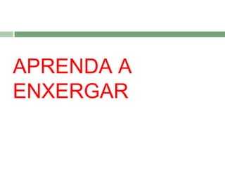APRENDA A
ENXERGAR

 