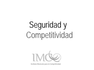 Seguridad y
Competitividad


 Instituto Mexicano para la Competitividad
 