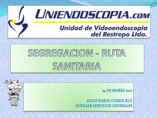 SEGREGACION - RUTA SANITARIA 24 DE MARZO 2011 ZULLY KAROL CUESTA RUZ   Auxiliar SERVICIOS GENERALES 