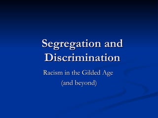 Segregation and Discrimination Racism in the Gilded Age  (and beyond) 
