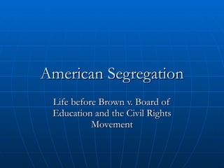 American Segregation Life before Brown v. Board of Education and the Civil Rights Movement 