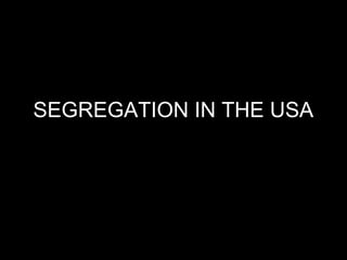 SEGREGATION IN THE USA

 
