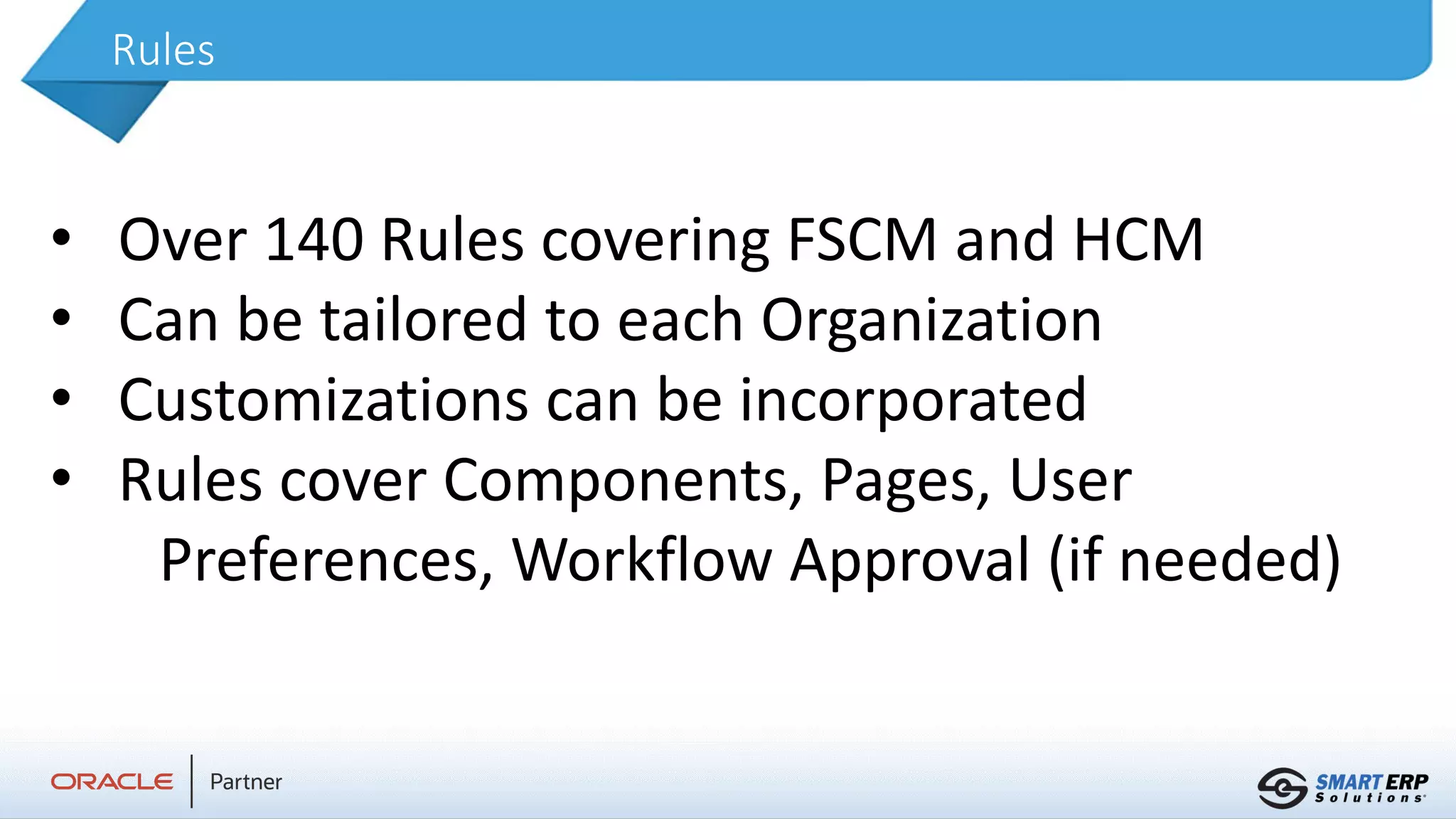 Rules
• Over 140 Rules covering FSCM and HCM
• Can be tailored to each Organization
• Customizations can be incorporated
• Rules cover Components, Pages, User
Preferences, Workflow Approval (if needed)