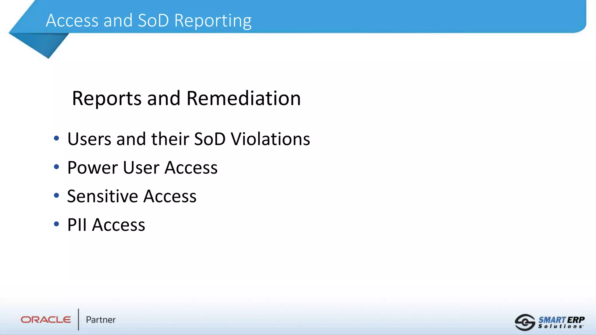 Access and SoD Reporting
• Users and their SoD Violations
• Power User Access
• Sensitive Access
• PII Access
Reports and Remediation
 