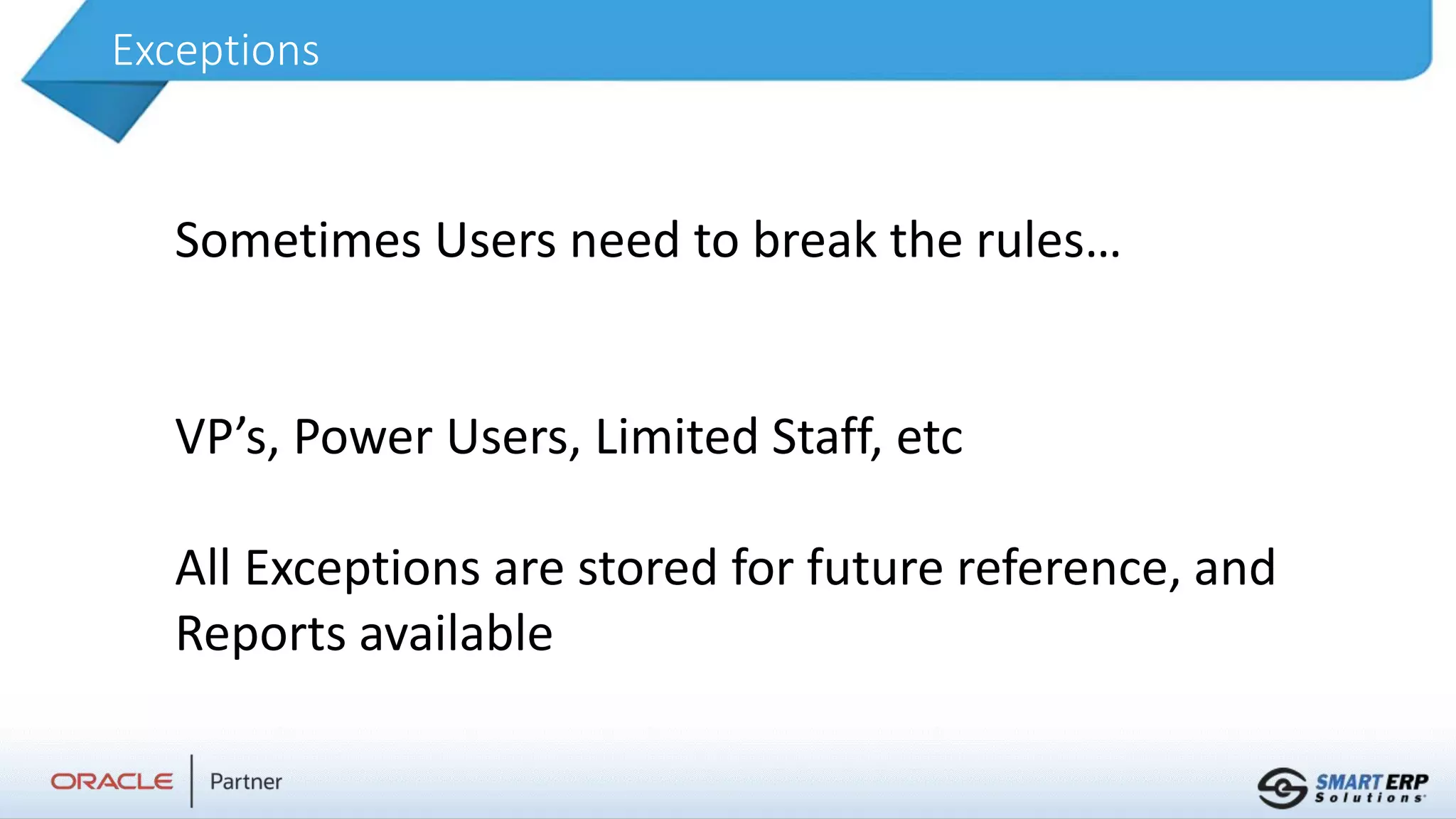 Exceptions
Sometimes Users need to break the rules…
VP’s, Power Users, Limited Staff, etc
All Exceptions are stored for future reference, and
Reports available
 